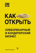 Книга "Как открыть хлебопекарный и кондитерский бизнес" (Денис Машков, 2020)