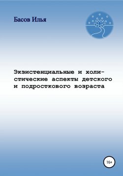 Книга "Экзистенциальные и холистические аспекты детского и подросткового возраста" – Илья Басов, 2020