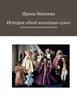Книга "История одной коллекции кукол. Рассказанная домовым Евдокимом" – Ирина Михеева