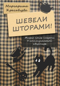 Книга "Шевели шторами! Жизнь после смерти в коммунальной квартире" – Маргарита Красавцева