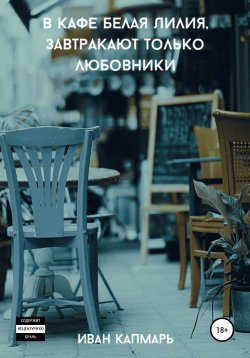 Книга "В кафе Белая Лилия, завтракают только любовники" – Капмарь Иван, 2020