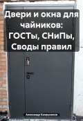 Двери и окна для чайников: ГОСТы, СНиПы, Своды правил (Александр Калашников, 2020)