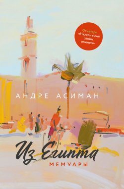 Книга "Из Египта. Мемуары" – Андре Асиман, 2018
