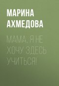 Книга "Мама, я не хочу здесь учиться!" (Марина Ахмедова, 2020)