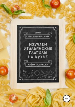 Книга "Изучаем итальянские глаголы на кухне" – Алёна Полякова, 2020