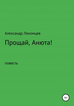 Книга "Александр Лекомцев, Прощай, Анюта! повесть" – Александр Лекомцев, 2020