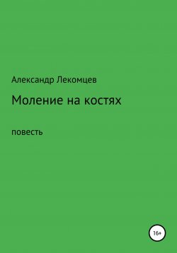 Книга "Александр Лекомцев, Моление на костях, повесть" – Александр Лекомцев, 2020