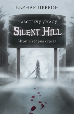 Книга "Silent Hill. Навстречу ужасу. Игры и теория страха" {Легендарные компьютерные игры} – Бернар Перрон, 2012