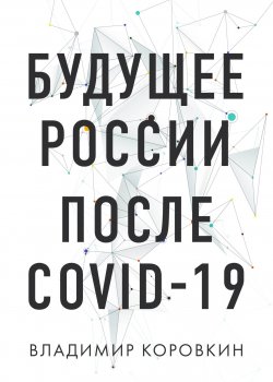 Книга "Будущее России после Covid-19" {Бизнес. Как это работает в России} – Владимир Коровкин, 2020