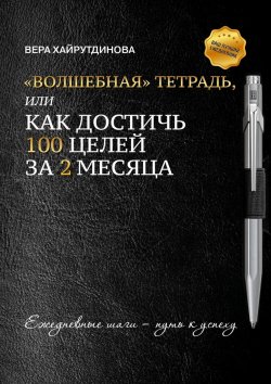 Книга "«Волшебная» тетрадь, или Как достичь 100 целей за 2 месяца" – Вера Хайрутдинова
