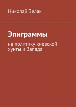 Книга "Эпиграммы. На политику киевской хунты и Запада" – Николай Зеляк
