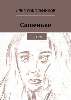 Книга "Сашеньке. Поэзия" – Илья Сокольников