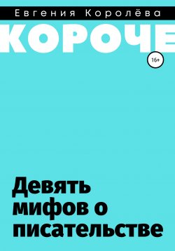 Книга "Девять мифов о писательстве" {#короче} – Евгения Королёва, 2020