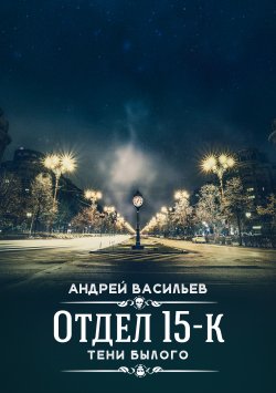 Книга "Отдел 15-К. Тени Былого" {Отдел 15-К} – Андрей Васильев, 2020