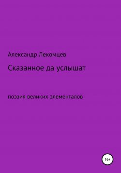 Книга "Сказанное да услышат. Поэзия великих элементалов" – Александр Лекомцев, 2019