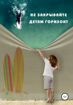 Книга "Не закрывайте детям горизонт" – Мадина Кишмахова, 2019
