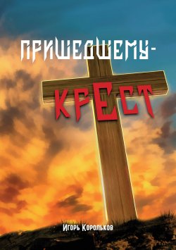 Книга "Пришедшему – крест" {Библиотека классической и современной прозы} – Игорь Корольков, 2020