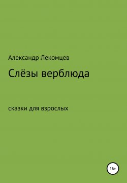 Книга "Слёзы верблюда. Сказки для взрослых" – Александр Лекомцев, 2018