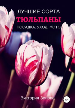 Книга "Тюльпаны. Лучшие сорта" {Цветы. Лучшие сорта. Посадка. Уход. Фото} – Виктория Зонова, 2020