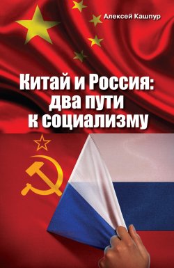 Книга "Китай и Россия. Два пути к социализму" – Алексей Кашпур, 2018
