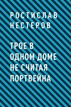 Книга "Трое в одном доме не считая портвейна" – Ростислав Нестеров