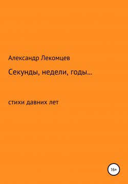 Книга "Секунды, недели, годы… cтихи давних лет" – Александр Лекомцев, 2018