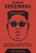 Великий Преемник. Божественно Совершенная Судьба Выдающегося Товарища Ким Чен Ына (Анна Файфилд, 2019)