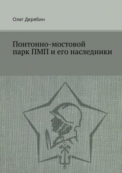Книга "Понтонно-мостовой парк ПМП и его наследники" – Олег Дерябин