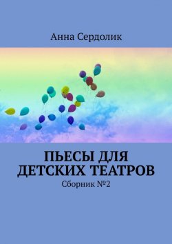 Книга "Пьесы для детских театров. Сборник №2" – Анна Сердолик