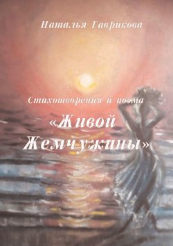 Книга "Стихотворения и поэма «Живой жемчужины»" – Наталья Гаврикова