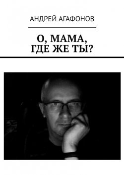 Книга "О, мама, где же ты?" – Андрей Агафонов