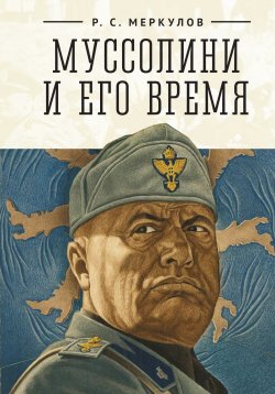 Книга "Муссолини и его время" – Роман Меркулов, 2022