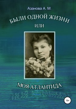 Книга "Были одной жизни, или Моя Атлантида" – Александра Азанова, 2020