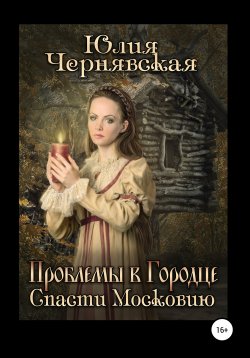 Книга "Проблемы в Городце. Спасти Московию" – Юлия Чернявская, 2018