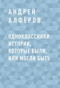 Книга "Одноклассники. Истории, которые были, или могли быть" (Андрей Алфёров)