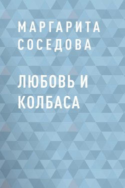 Книга "Любовь и колбаса" – Маргарита Соседова