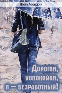 Книга "Дорогая, успокойся, я – безработный!" – Игорь Афонский, 2020