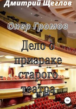 Книга "Опер Громов. Дело о призраке старого театра" – Дмитрий Щеглов, 2021