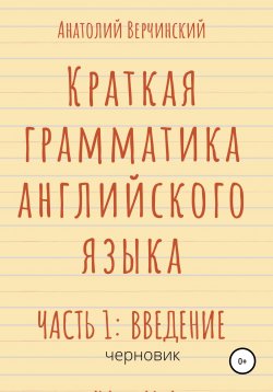 Книга "Краткая грамматика английского языка. Часть 1: введение" – Анатолий Верчинский, 2020