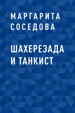 Книга "Шахерезада и танкист" – Маргарита Соседова