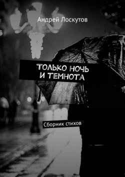 Книга "Только ночь и темнота. Сборник стихов" – Андрей Лоскутов
