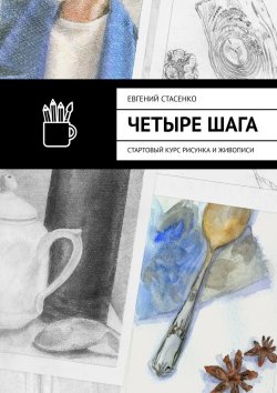 Книга "Четыре шага. Стартовый курс рисунка и живописи" – Евгений Стасенко