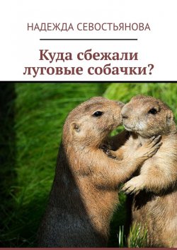 Книга "Куда сбежали луговые собачки?" – Надежда Севостьянова