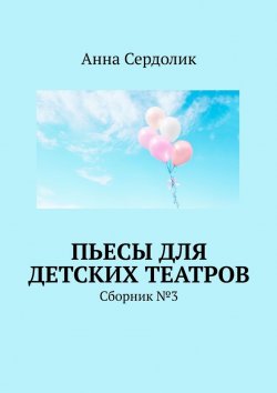 Книга "Пьесы для детских театров. Сборник №3" – Анна Сердолик