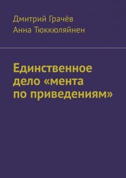 Книга "Единственное дело «мента по приведениям»" – Дмитрий Грачёв, Анна Тюккюляйнен