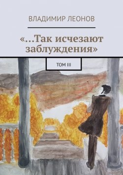 Книга "«…Так исчезают заблуждения». Том III" – Владимир Леонов