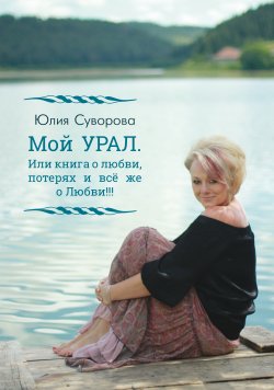 Книга "Мой УРАЛ. Или книга о любви, потерях и всё же о Любви!!!" – Юлия Суворова, Юлия Суворова, 2020