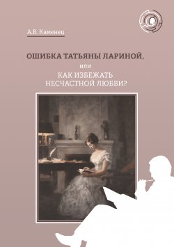 Книга "Ошибка Татьяны Лариной, или Как избежать несчастной любви?" – Александр Каменец, 2020