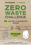 Zero Waste Challenge. 155 шагов к осознанной жизни (Потрекий Яна, 2020)