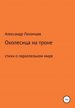 Книга "Околесица на троне. Стихи о параллельном мире" – Александр Лекомцев, 2018